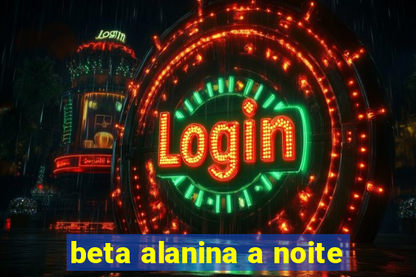 beta alanina a noite