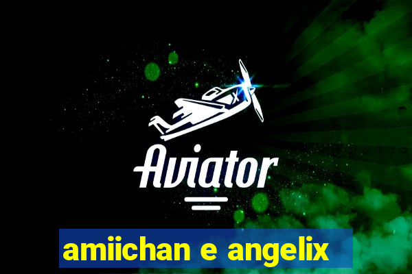 amiichan e angelix