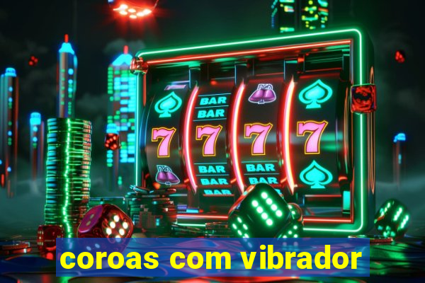 coroas com vibrador