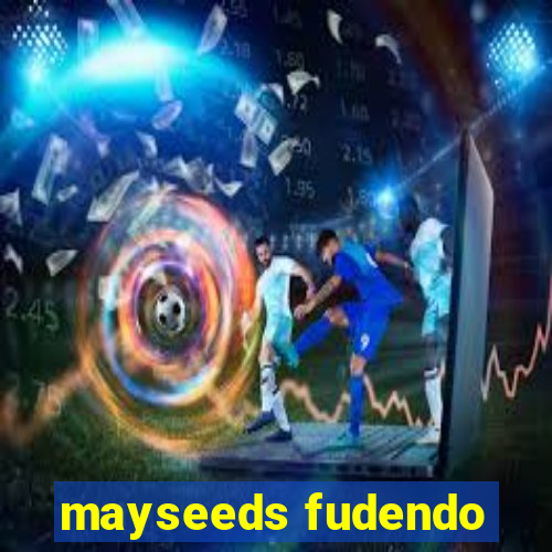 mayseeds fudendo