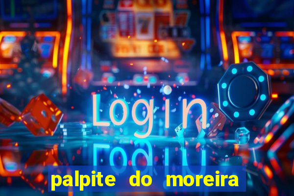 palpite do moreira de hoje