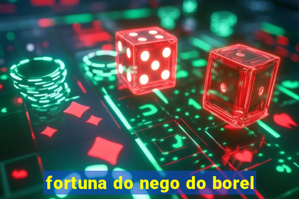 fortuna do nego do borel