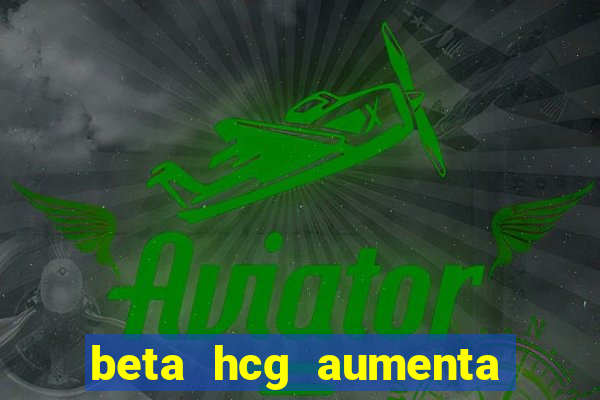 beta hcg aumenta quanto por dia