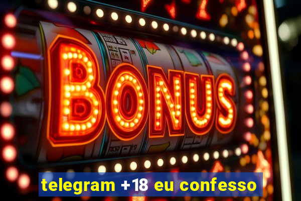 telegram +18 eu confesso