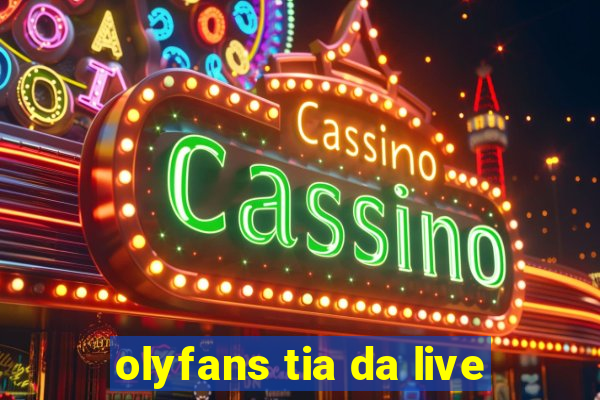 olyfans tia da live