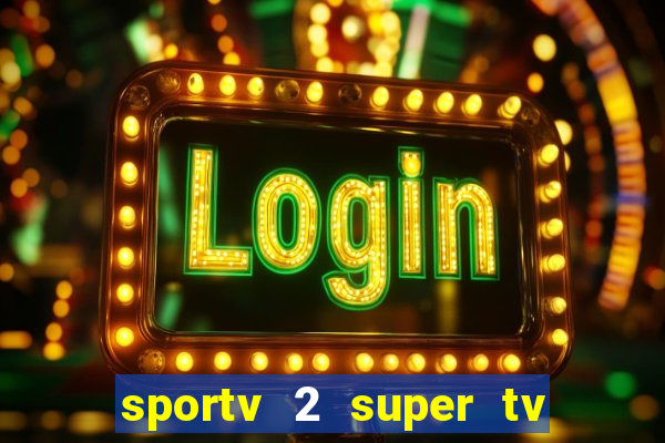 sportv 2 super tv ao vivo