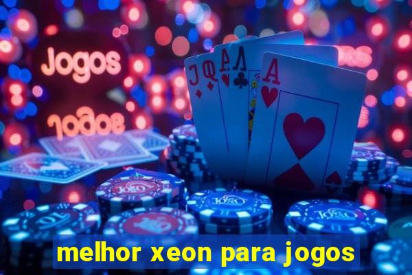 melhor xeon para jogos