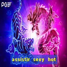 assistir sexy hot online grátis