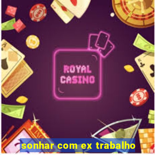 sonhar com ex trabalho