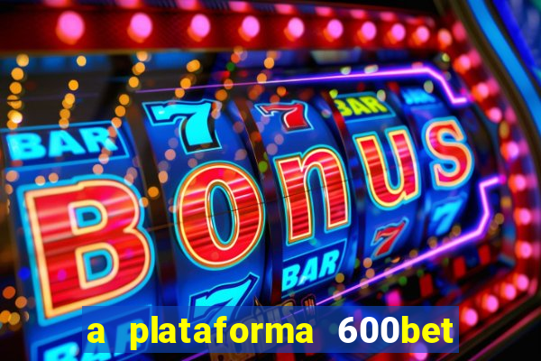 a plataforma 600bet é confiável