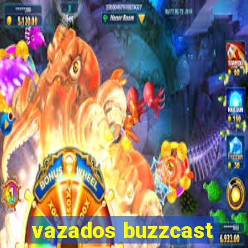 vazados buzzcast