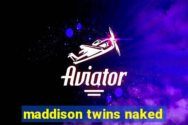 maddison twins naked