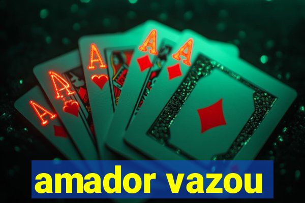 amador vazou