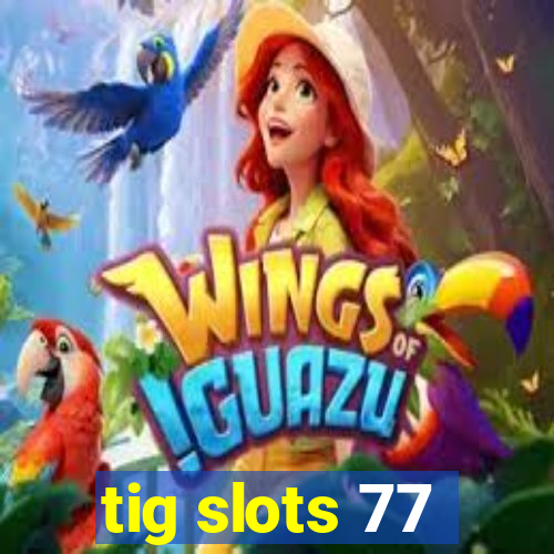 tig slots 77