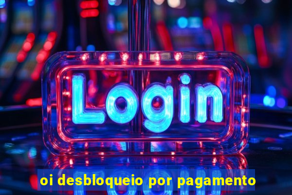 oi desbloqueio por pagamento