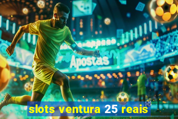 slots ventura 25 reais