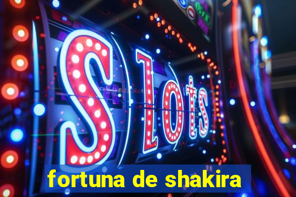 fortuna de shakira