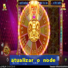 atualizar o node no windows