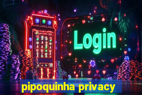 pipoquinha privacy