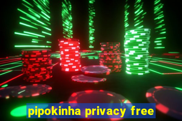 pipokinha privacy free