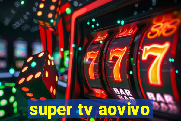 super tv aovivo