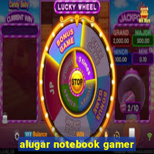 alugar notebook gamer