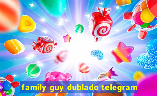 family guy dublado telegram