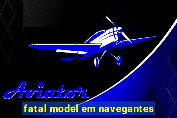 fatal model em navegantes