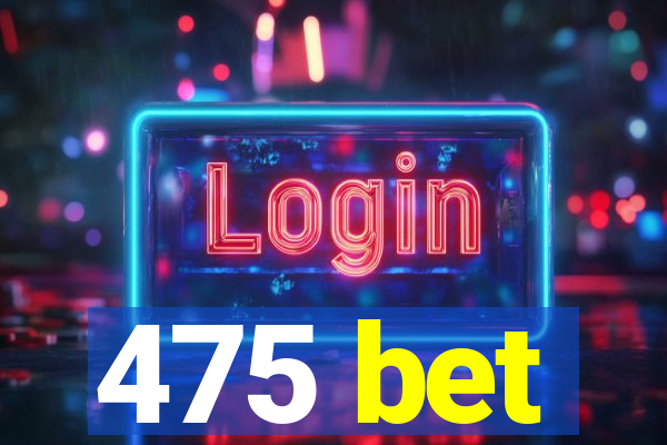 475 bet