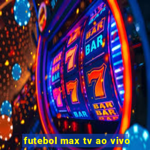 futebol max tv ao vivo